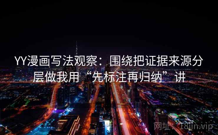 YY漫画写法观察:围绕把证据来源分层做我用“先标注再归纳”讲 YY漫画写法观察:围绕把证据来源分层做我用“先标注再归纳”讲