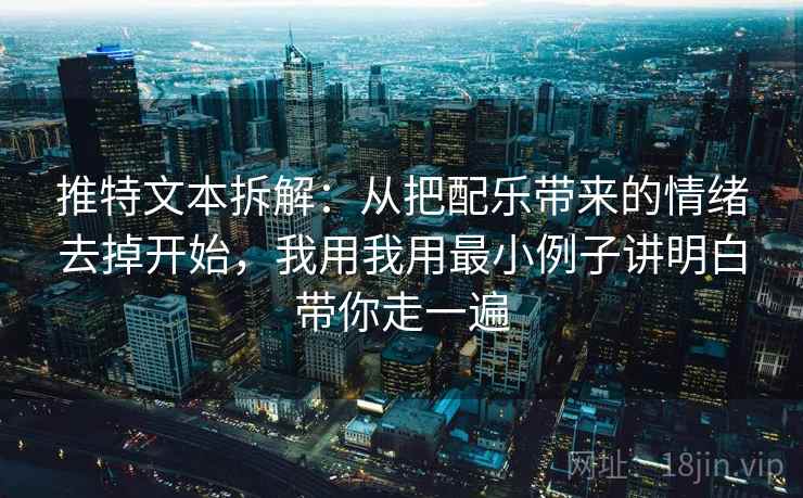 推特文本拆解:从把配乐带来的情绪去掉开始,我用我用最小例子讲明白带你走一遍 推特文本拆解:从把配乐带来的情绪去掉开始,我用我用最小例子讲明白带你走一遍