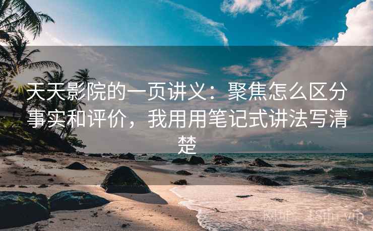 天天影院的一页讲义：聚焦怎么区分事实和评价，我用用笔记式讲法写清楚