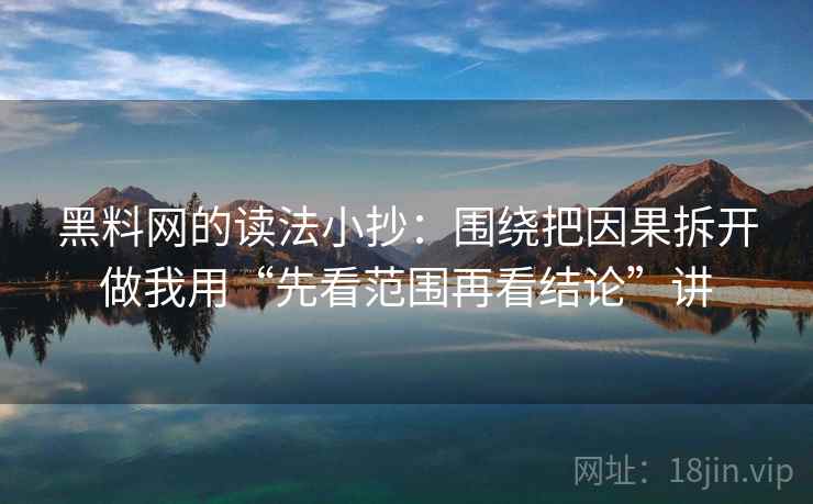 黑料网的读法小抄：围绕把因果拆开做我用“先看范围再看结论”讲