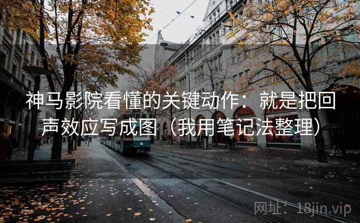 神马影院看懂的关键动作：就是把回声效应写成图（我用笔记法整理）