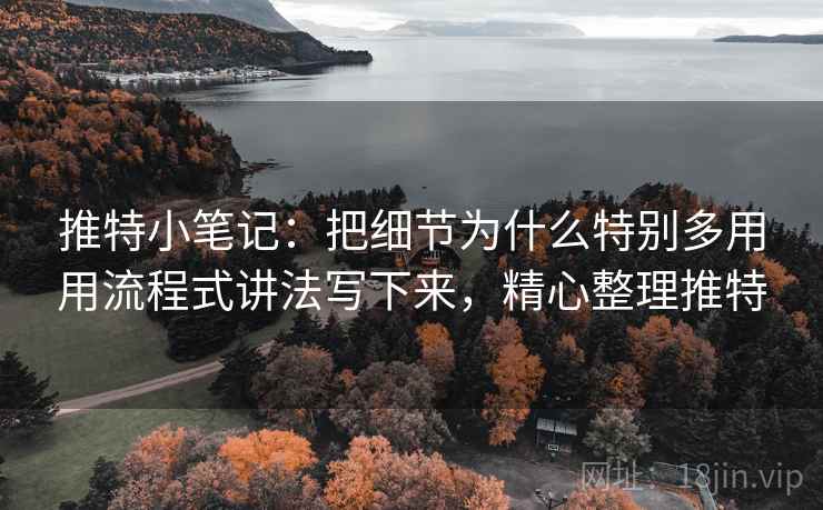 推特小笔记:把细节为什么特别多用用流程式讲法写下来,精心整理推特 推特小笔记:把细节为什么特别多用用流程式讲法写下来,精心整理推特